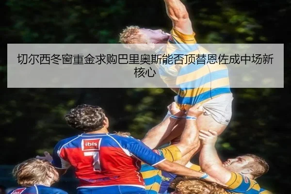 切尔西冬窗重金求购巴里奥斯能否顶替恩佐成中场新核心